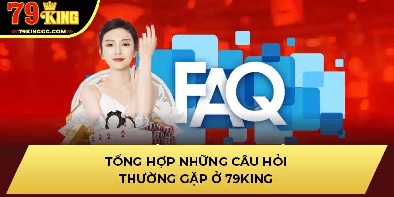 Tổng hợp những câu hỏi thường gặp ở 79KING