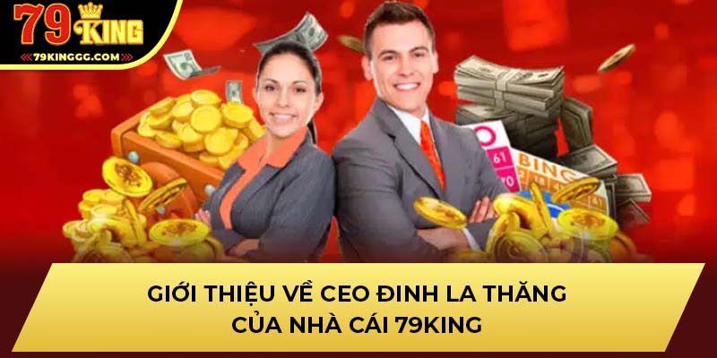 Giới thiệu về CEO Đinh La Thăng của nhà cái 79King