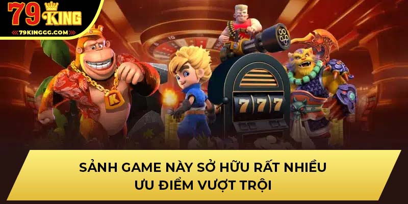 Sảnh game này sở hữu rất nhiều ưu điểm vượt trội