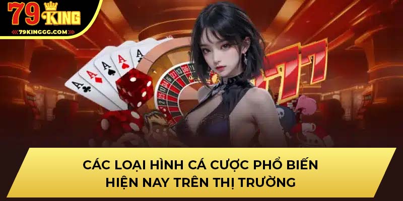 Các loại hình cá cược phổ biến hiện nay trên thị trường