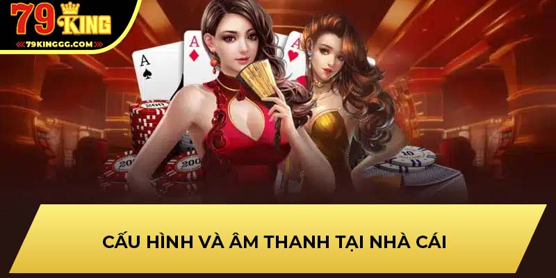 Cấu hình và âm thanh tại nhà cái