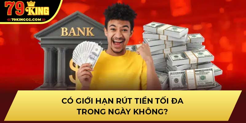 Có giới hạn rút tiền tối đa trong ngày không?
