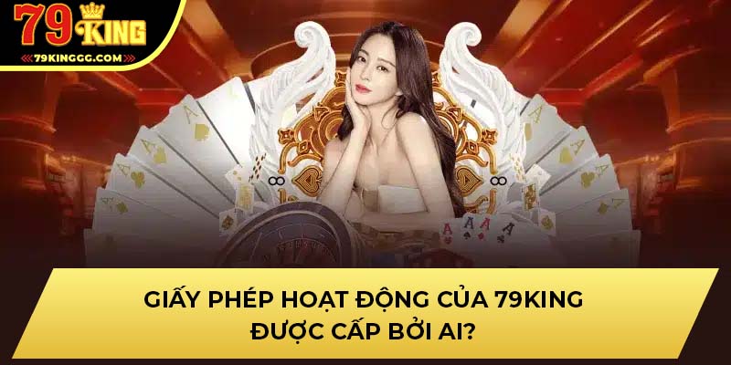 Giấy phép hoạt động của 79KING được cấp bởi ai?