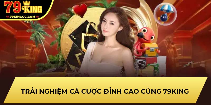 Trải nghiệm cá cược đỉnh cao cùng 79KING