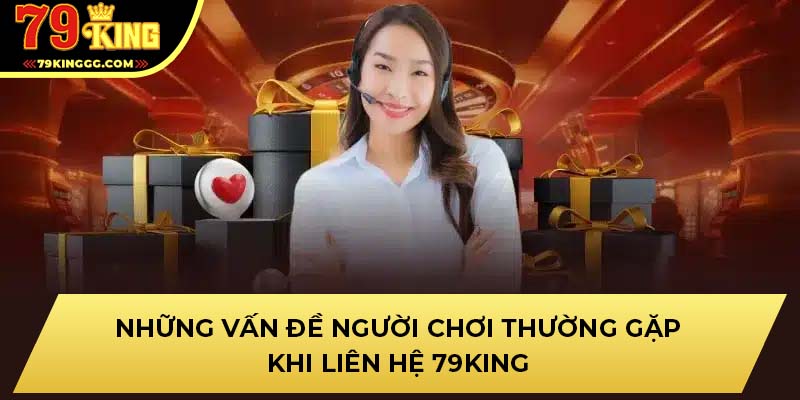 Những vấn đề người chơi thường gặp khi liên hệ 79KING